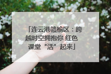 连云港赣榆区：跨越时空拥抱你 红色课堂“活”起来