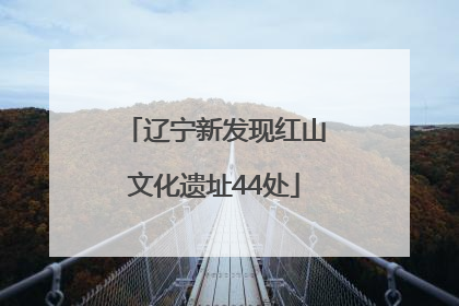 辽宁新发现红山文化遗址44处
