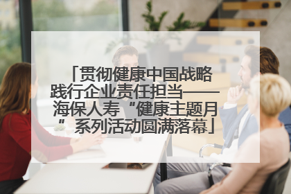 贯彻健康中国战略 践行企业责任担当——海保人寿“健康主题月”系列活动圆满落幕