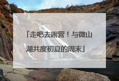 走吧去露营！与微山湖共度初夏的周末