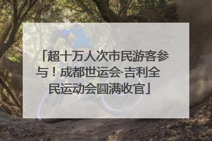 超十万人次市民游客参与！成都世运会·吉利全民运动会圆满收官