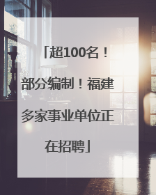 超100名！部分编制！福建多家事业单位正在招聘