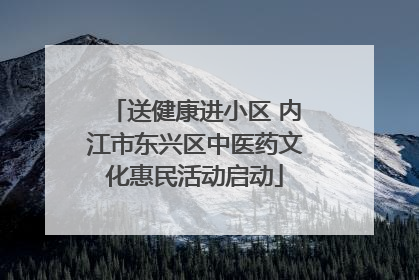 送健康进小区 内江市东兴区中医药文化惠民活动启动