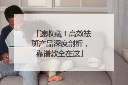 速收藏！高效祛斑产品深度剖析，靠谱款全在这
