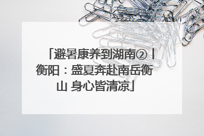 避暑康养到湖南②丨衡阳：盛夏奔赴南岳衡山 身心皆清凉
