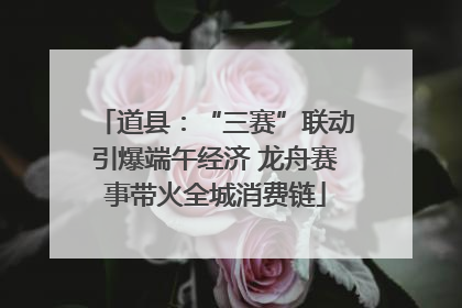 道县：“三赛”联动引爆端午经济 龙舟赛事带火全城消费链