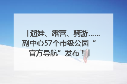 遛娃、露营、骑游……副中心57个市级公园“官方导航”发布！