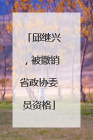 邱继兴，被撤销省政协委员资格