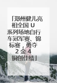郑州健儿亮相全国 U 系列场地自行车冠军赛、锦标赛，勇夺 2 金 4 铜创佳绩