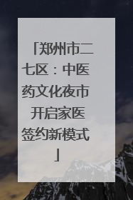 郑州市二七区：中医药文化夜市 开启家医签约新模式
