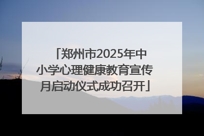 郑州市2025年中小学心理健康教育宣传月启动仪式成功召开