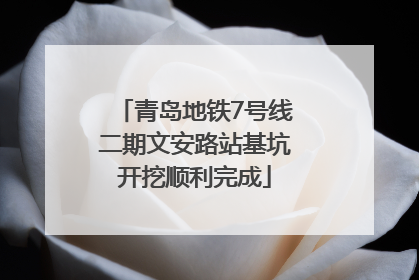 青岛地铁7号线二期文安路站基坑开挖顺利完成