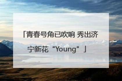 青春号角已吹响 秀出济宁新花“Young”