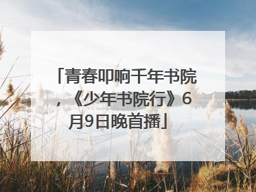 青春叩响千年书院，《少年书院行》6月9日晚首播