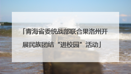 青海省委统战部联合果洛州开展民族团结“进校园”活动