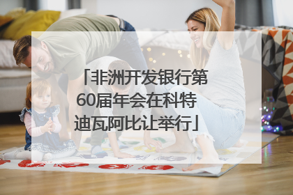 非洲开发银行第60届年会在科特迪瓦阿比让举行