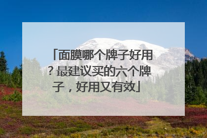 面膜哪个牌子好用？最建议买的六个牌子，好用又有效