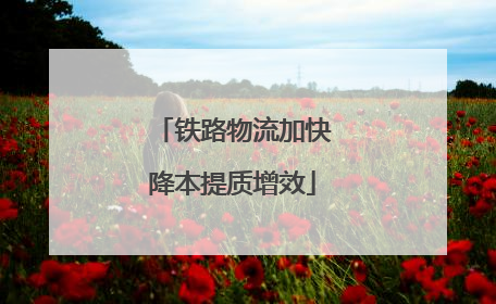 铁路物流加快降本提质增效