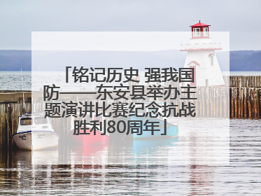 铭记历史 强我国防——东安县举办主题演讲比赛纪念抗战胜利80周年
