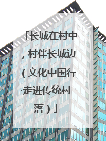 长城在村中，村伴长城边（文化中国行·走进传统村落）