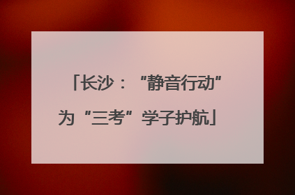 长沙：“静音行动”为“三考”学子护航