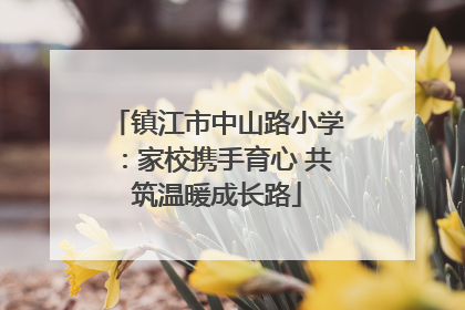 镇江市中山路小学：家校携手育心 共筑温暖成长路