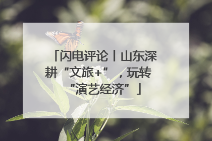闪电评论丨山东深耕“文旅+”，玩转“演艺经济”