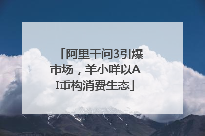 阿里千问3引爆市场，羊小咩以AI重构消费生态