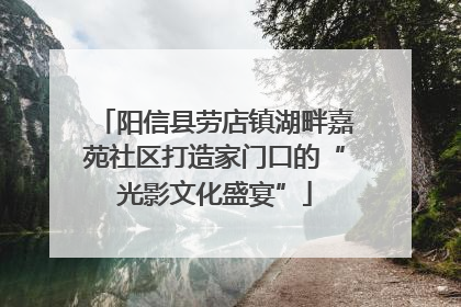 阳信县劳店镇湖畔嘉苑社区打造家门口的“光影文化盛宴”