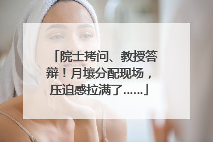 院士拷问、教授答辩！月壤分配现场，压迫感拉满了……