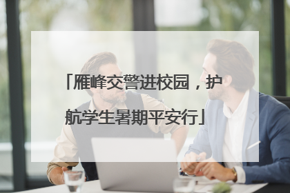 雁峰交警进校园，护航学生暑期平安行