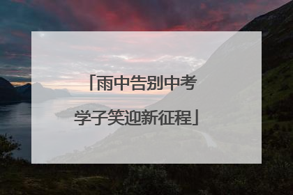 雨中告别中考 学子笑迎新征程