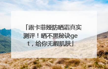 露卡菲娅防晒霜真实测评！晒不黑秘诀get，给你无暇肌肤