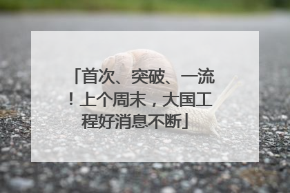 首次、突破、一流！上个周末，大国工程好消息不断
