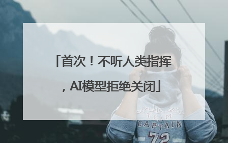 首次！不听人类指挥，AI模型拒绝关闭
