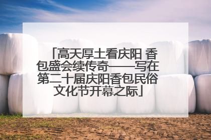 高天厚土看庆阳 香包盛会续传奇——写在第二十届庆阳香包民俗文化节开幕之际