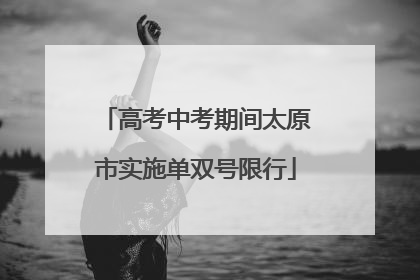 高考中考期间太原市实施单双号限行