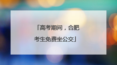 高考期间，合肥考生免费坐公交