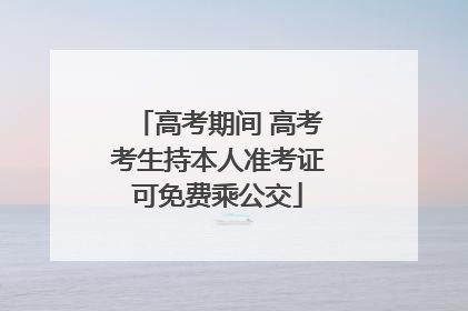 高考期间 高考考生持本人准考证可免费乘公交