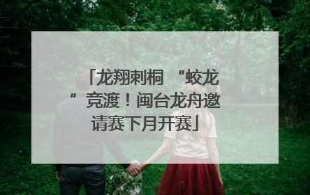 龙翔刺桐 “蛟龙”竞渡！闽台龙舟邀请赛下月开赛