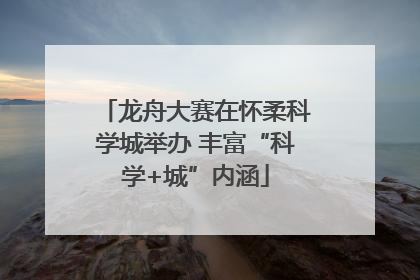 龙舟大赛在怀柔科学城举办 丰富“科学+城”内涵