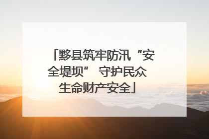 黟县筑牢防汛“安全堤坝” 守护民众生命财产安全