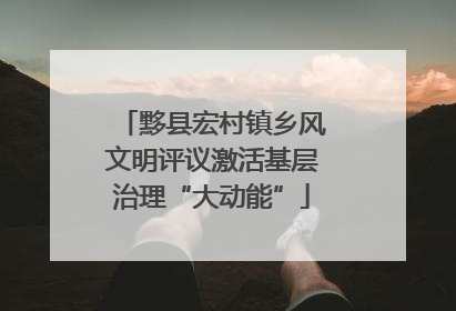 黟县宏村镇乡风文明评议激活基层治理“大动能”