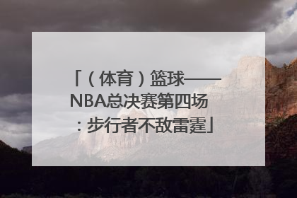 （体育）篮球——NBA总决赛第四场：步行者不敌雷霆