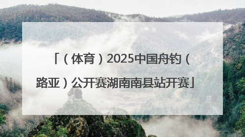（体育）2025中国舟钓（路亚）公开赛湖南南县站开赛