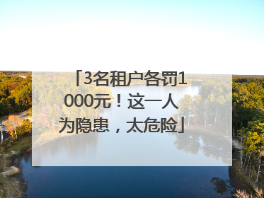 3名租户各罚1000元！这一人为隐患，太危险