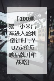 100观察｜小米汽车进入盈利倒计时，YU7定价反映品牌升维战略