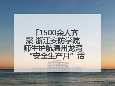 1500余人齐聚 浙江安防学院师生护航温州龙湾“安全生产月”活动火热开展