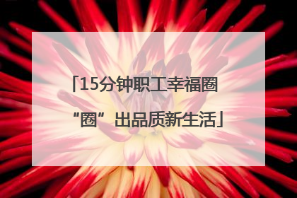 15分钟职工幸福圈 “圈”出品质新生活