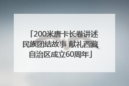 200米唐卡长卷讲述民族团结故事 献礼西藏自治区成立60周年